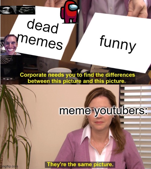 this is true | dead memes; funny; meme youtubers: | image tagged in memes,they're the same picture,dead meme | made w/ Imgflip meme maker