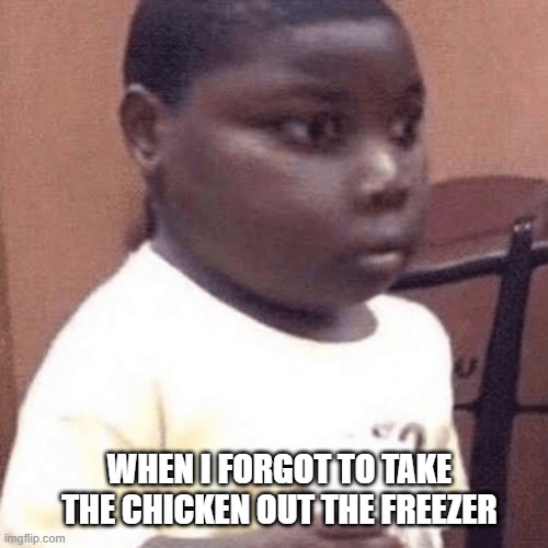 bru i forgot | WHEN I FORGOT TO TAKE THE CHICKEN OUT THE FREEZER | image tagged in memes | made w/ Imgflip meme maker