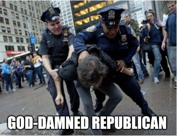 Police brutality | GOD-DAMNED REPUBLICAN | image tagged in police brutality | made w/ Imgflip meme maker