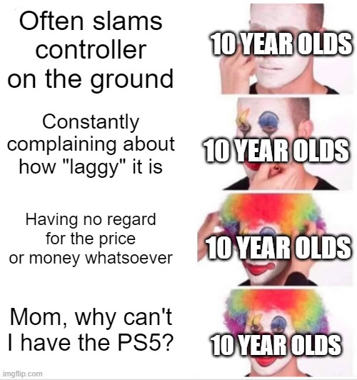 So Many Of My Neighbors' Kids Act Like This | Often slams controller on the ground; 10 YEAR OLDS; Constantly complaining about how "laggy" it is; 10 YEAR OLDS; Having no regard for the price or money whatsoever; 10 YEAR OLDS; Mom, why can't I have the PS5? 10 YEAR OLDS | image tagged in memes,clown applying makeup | made w/ Imgflip meme maker