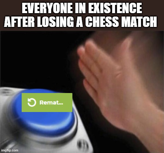 brrrrrr | EVERYONE IN EXISTENCE AFTER LOSING A CHESS MATCH | image tagged in memes,blank nut button | made w/ Imgflip meme maker