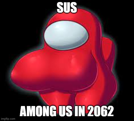 oh yea this is my side girl plz dont flerting with her. | SUS; AMONG US IN 2062 | image tagged in gaming | made w/ Imgflip meme maker