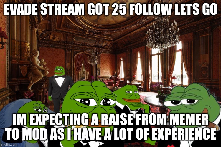 Congrats evade stream! | EVADE STREAM GOT 25 FOLLOW LETS GO; IM EXPECTING A RAISE FROM MEMER TO MOD AS I HAVE A LOT OF EXPERIENCE | image tagged in rich pepes | made w/ Imgflip meme maker