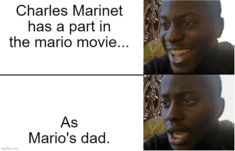 What a disappointment. I thought he would get a bigger role, i still think Chris Pratt deserved the Mario Role | Charles Marinet has a part in the mario movie... As Mario's dad. | image tagged in disappointed black guy,mario movie | made w/ Imgflip meme maker