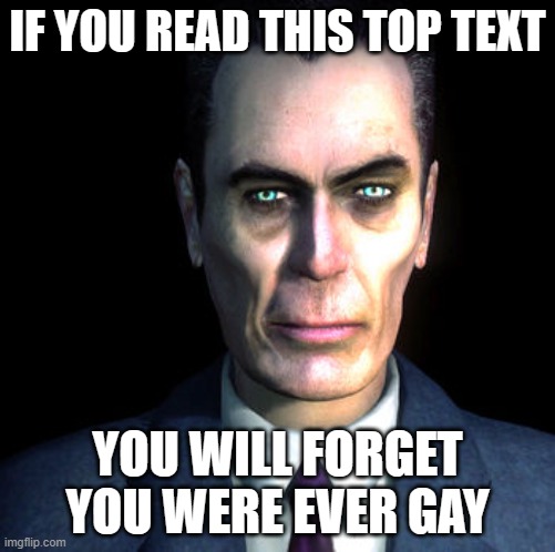 gman | IF YOU READ THIS TOP TEXT; YOU WILL FORGET YOU WERE EVER GAY | image tagged in gman | made w/ Imgflip meme maker