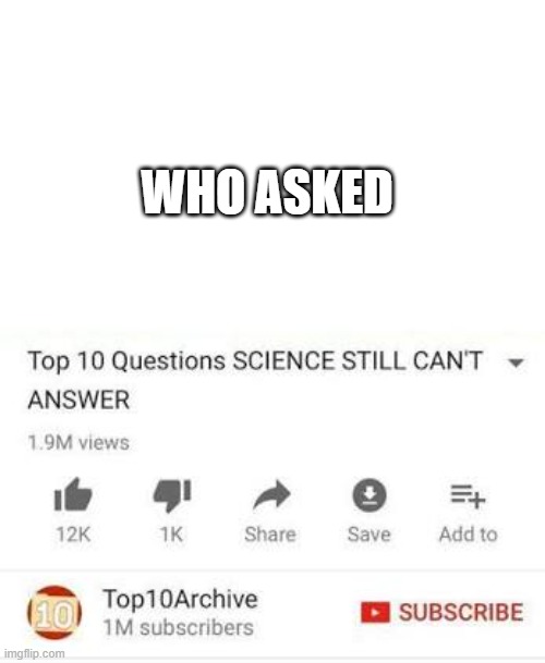 bruh | WHO ASKED | image tagged in top 10 questions science can't answer meme template | made w/ Imgflip meme maker