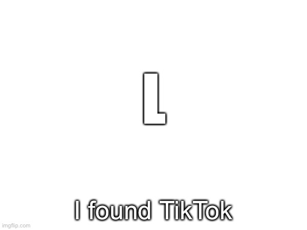 L | L; I found TikTok | image tagged in tiktok,tiktok sucks,alphabet | made w/ Imgflip meme maker