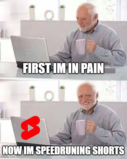 speedruning shorts | FIRST IM IN PAIN; NOW IM SPEEDRUNING SHORTS | image tagged in memes,hide the pain harold,speedrun | made w/ Imgflip meme maker