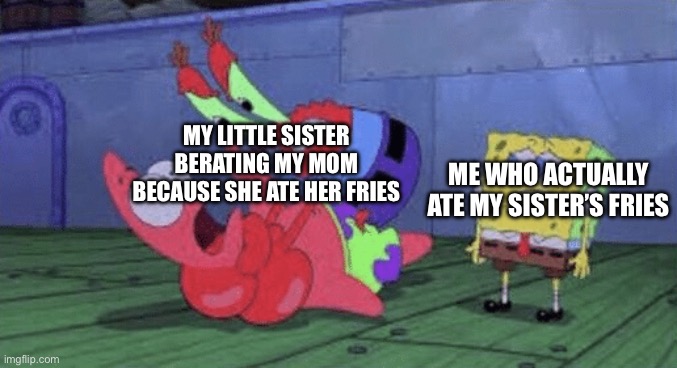 Family Meme | MY LITTLE SISTER BERATING MY MOM BECAUSE SHE ATE HER FRIES; ME WHO ACTUALLY ATE MY SISTER’S FRIES | image tagged in mr krabs choking patrick,fries,french fries,mcdonalds fries,spongebob meme,family memes | made w/ Imgflip meme maker