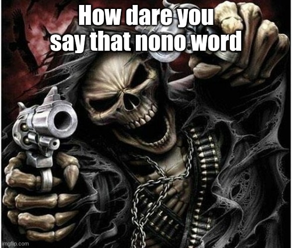 Im gonna have to tell mommy now | How dare you say that nono word | image tagged in badass skeleton | made w/ Imgflip meme maker