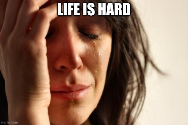 its true. if you feel that, write something in the comments | LIFE IS HARD | image tagged in memes,first world problems | made w/ Imgflip meme maker