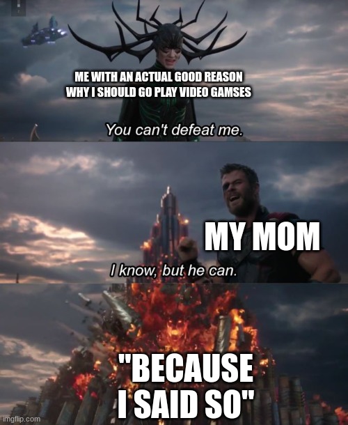 You can't defeat me | ME WITH AN ACTUAL GOOD REASON WHY I SHOULD GO PLAY VIDEO GAMSES; MY MOM; "BECAUSE I SAID SO" | image tagged in you can't defeat me,mother,argument,reason,memes | made w/ Imgflip meme maker