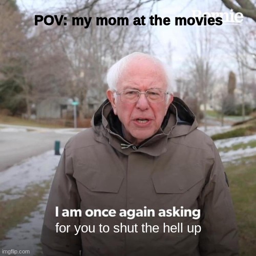 movie | POV: my mom at the movies; for you to shut the hell up | image tagged in memes,relateable | made w/ Imgflip meme maker