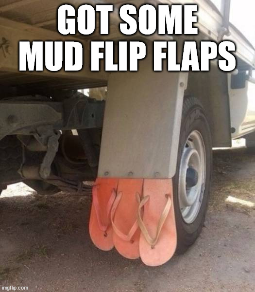 GOT SOME MUD FLIP FLAPS | made w/ Imgflip meme maker