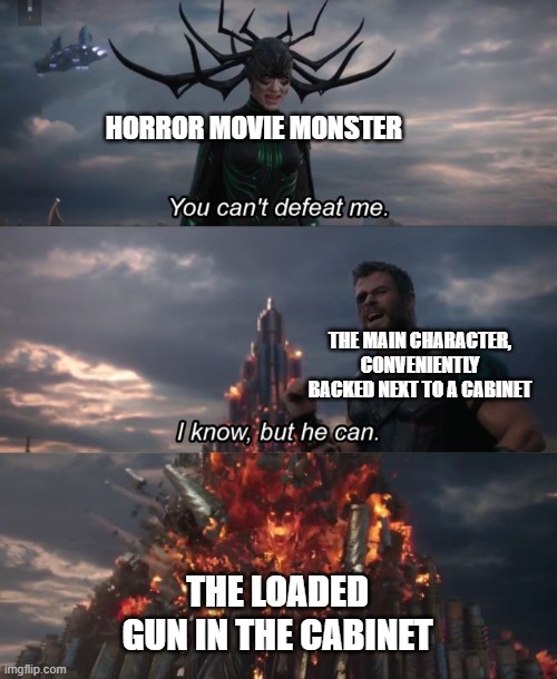Thank goodness the gun wasn't locked! | HORROR MOVIE MONSTER; THE MAIN CHARACTER, CONVENIENTLY BACKED NEXT TO A CABINET; THE LOADED GUN IN THE CABINET | image tagged in you can't defeat me,horror movie | made w/ Imgflip meme maker