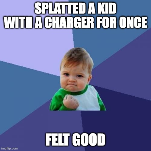 Success Kid Meme | SPLATTED A KID WITH A CHARGER FOR ONCE; FELT GOOD | image tagged in memes,success kid | made w/ Imgflip meme maker