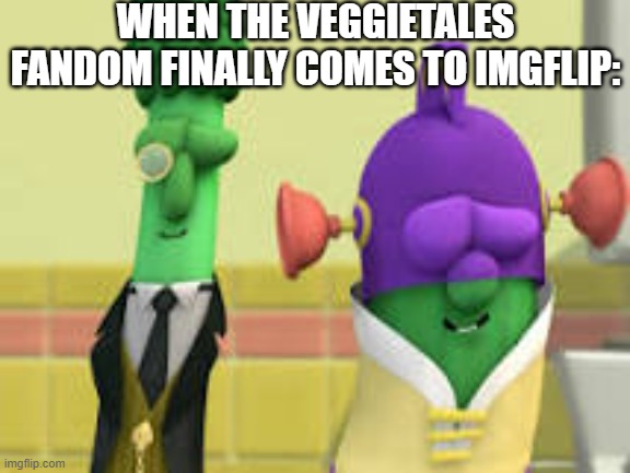 I must know who else has experienced this vegetable Christian goodness. Any other fans on here? | WHEN THE VEGGIETALES FANDOM FINALLY COMES TO IMGFLIP: | image tagged in larry-boy and alfred vibing | made w/ Imgflip meme maker