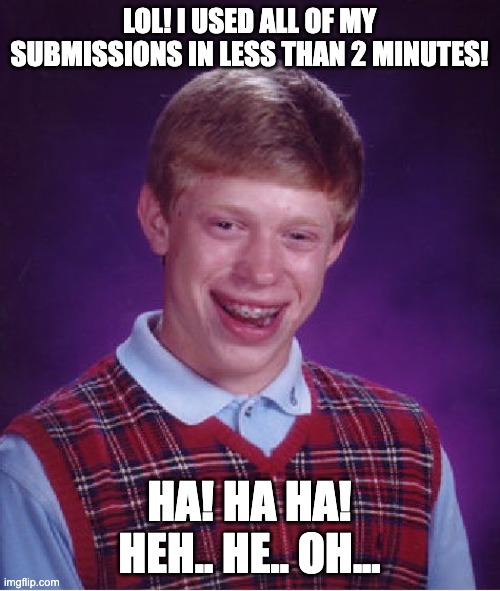 Bad Luck Brian Meme | LOL! I USED ALL OF MY SUBMISSIONS IN LESS THAN 2 MINUTES! HA! HA HA! HEH.. HE.. OH... | image tagged in memes,bad luck brian | made w/ Imgflip meme maker