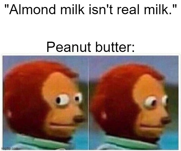 Monkey Puppet | "Almond milk isn't real milk."; Peanut butter: | image tagged in memes,monkey puppet | made w/ Imgflip meme maker
