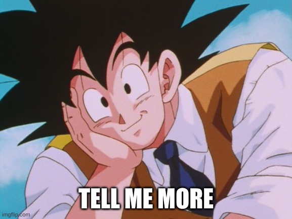 Condescending Goku Meme | TELL ME MORE | image tagged in memes,condescending goku | made w/ Imgflip meme maker