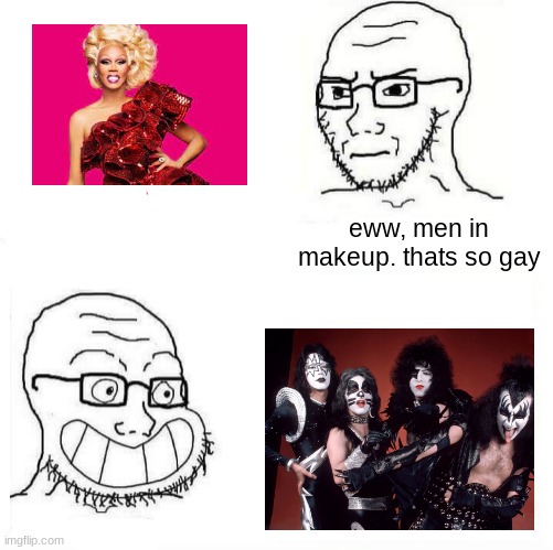 So True Wojak | eww, men in makeup. thats so gay | image tagged in so true wojak | made w/ Imgflip meme maker