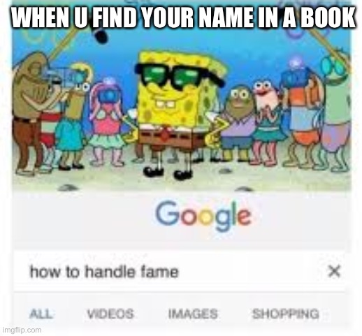 Haven’t found my name, yet | WHEN U FIND YOUR NAME IN A BOOK | image tagged in how to handle fame | made w/ Imgflip meme maker