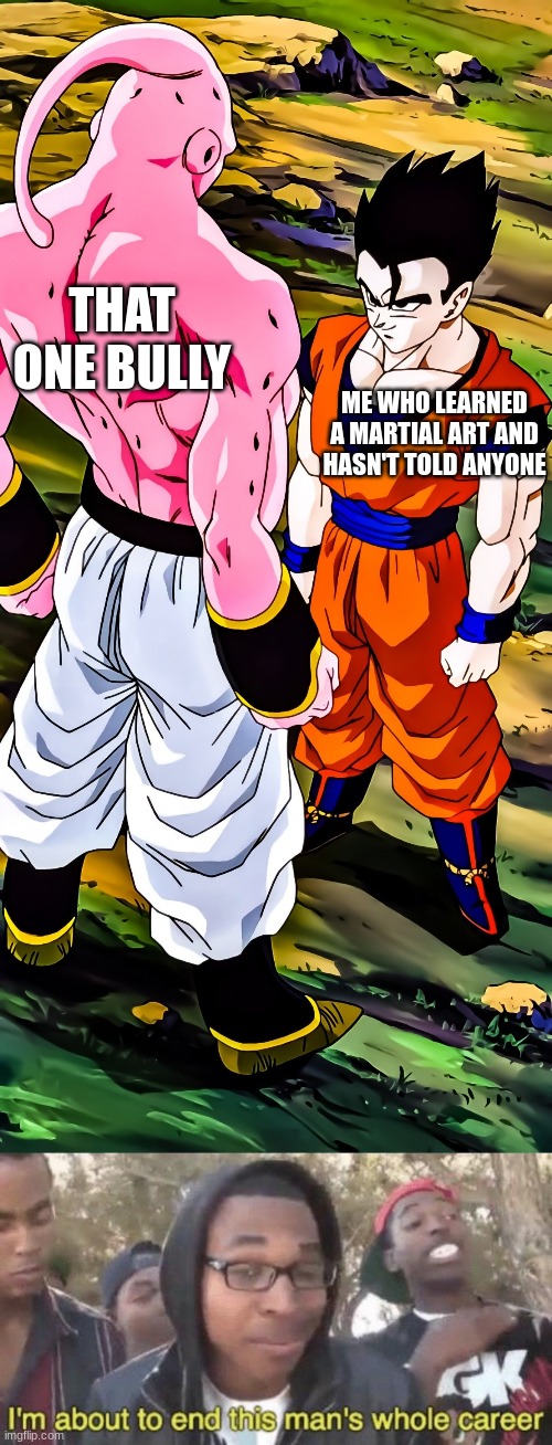 THAT ONE BULLY; ME WHO LEARNED A MARTIAL ART AND HASN'T TOLD ANYONE | image tagged in gohan vs majin buu,i m about to end this man s whole career,anime meme,anime | made w/ Imgflip meme maker
