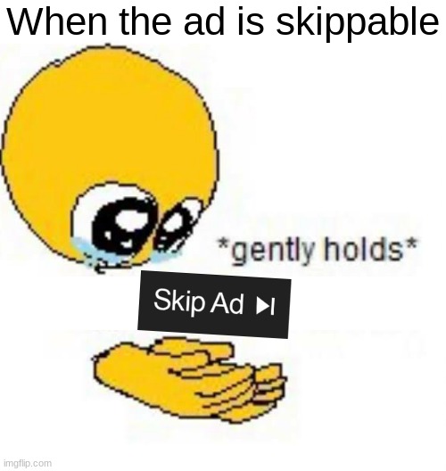 A skippable ad... | When the ad is skippable | image tagged in gently holds emoji,memes,youtube ads,relatable,youtube,funny | made w/ Imgflip meme maker