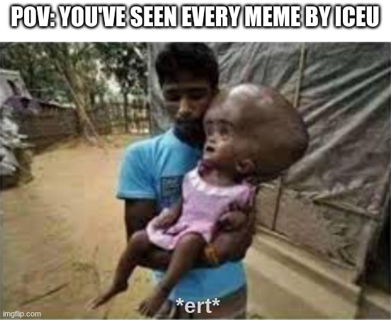 POV: YOU'VE SEEN EVERY MEME BY ICEU; *ert* | image tagged in memes,funny memes,funny,iceu,among us is not funny,get nae-nae'd | made w/ Imgflip meme maker
