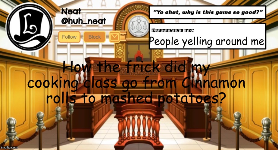 Huh_neat announcement template | People yelling around me; How the frick did my cooking class go from Cinnamon rolls to mashed potatoes? | image tagged in huh_neat announcement template | made w/ Imgflip meme maker