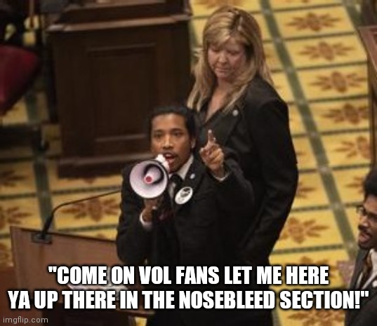 Volunteers | "COME ON VOL FANS LET ME HERE YA UP THERE IN THE NOSEBLEED SECTION!" | image tagged in football,college football,fantasy football,sports,tennessee | made w/ Imgflip meme maker