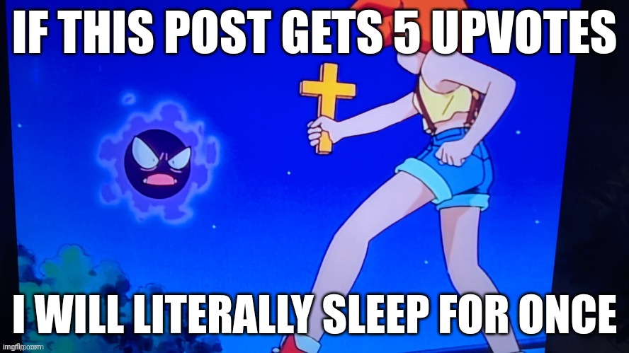 IF THIS POST GETS 5 UPVOTES; I WILL LITERALLY SLEEP FOR ONCE | made w/ Imgflip meme maker