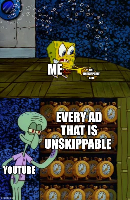 This is actually youtube | ONE UNSKIPPABLE ADD; ME; EVERY AD THAT IS UNSKIPPABLE; YOUTUBE | image tagged in spongebob vs squidward alarm clocks | made w/ Imgflip meme maker