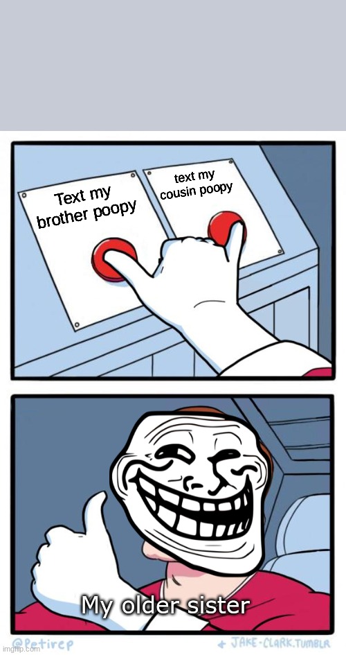 Both Buttons Pressed | text my cousin poopy; Text my brother poopy; My older sister | image tagged in both buttons pressed | made w/ Imgflip meme maker