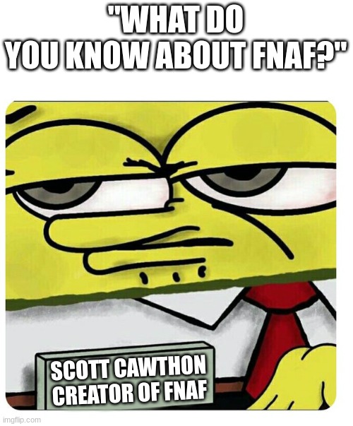 I FOUND HIM | "WHAT DO YOU KNOW ABOUT FNAF?"; SCOTT CAWTHON
CREATOR OF FNAF | image tagged in spongebob empty professional name tag | made w/ Imgflip meme maker