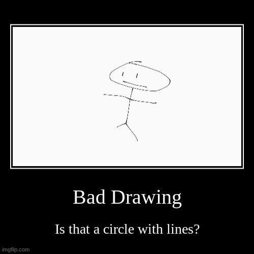 Bad drawing | image tagged in funny,demotivationals | made w/ Imgflip demotivational maker