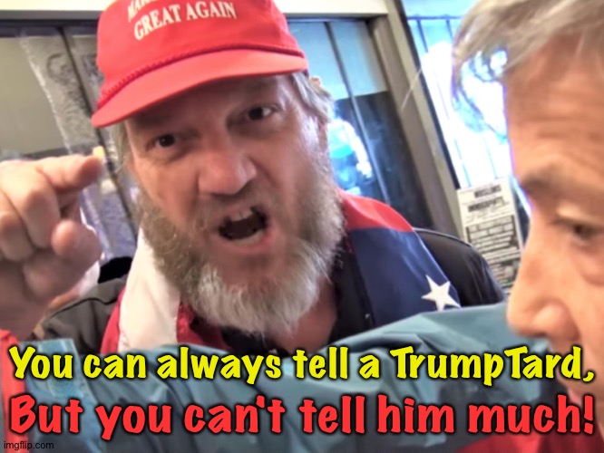 You ever try telling one anything? | But you can't tell him much! You can always tell a TrumpTard, | image tagged in angry trump supporter | made w/ Imgflip meme maker
