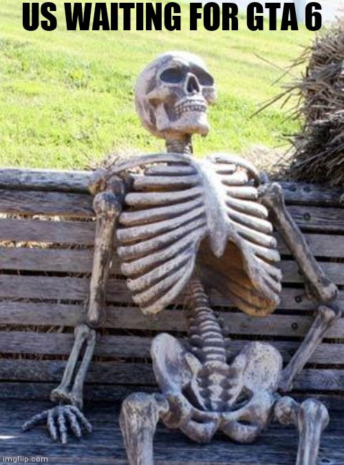 Waiting Skeleton | US WAITING FOR GTA 6 | image tagged in memes,waiting skeleton,gta 6,ill just wait here,gaming | made w/ Imgflip meme maker