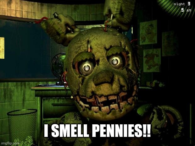 Springtrap MEME | I SMELL PENNIES!! | image tagged in springtrap meme | made w/ Imgflip meme maker