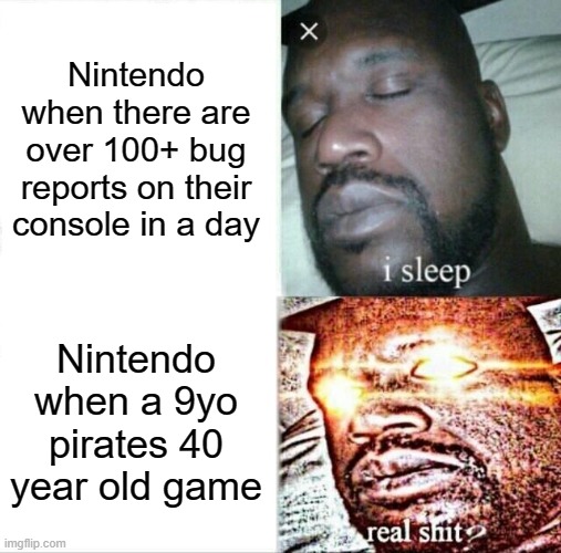 Sleeping Shaq | Nintendo when there are over 100+ bug reports on their console in a day; Nintendo when a 9yo pirates 40 year old game | image tagged in memes,sleeping shaq | made w/ Imgflip meme maker