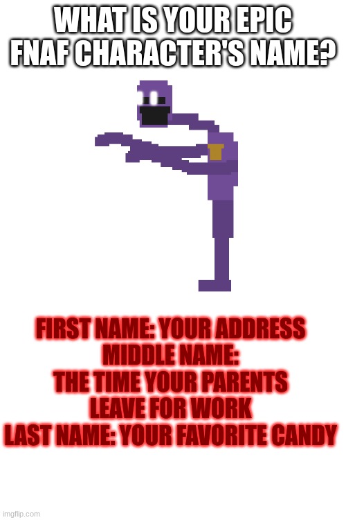 I saw this same exact poster but with Fortnite lol | WHAT IS YOUR EPIC FNAF CHARACTER'S NAME? FIRST NAME: YOUR ADDRESS
MIDDLE NAME: THE TIME YOUR PARENTS LEAVE FOR WORK
LAST NAME: YOUR FAVORITE CANDY | image tagged in kidnapp | made w/ Imgflip meme maker