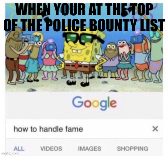 How to handle fame | WHEN YOUR AT THE TOP OF THE POLICE BOUNTY LIST | image tagged in how to handle fame | made w/ Imgflip meme maker