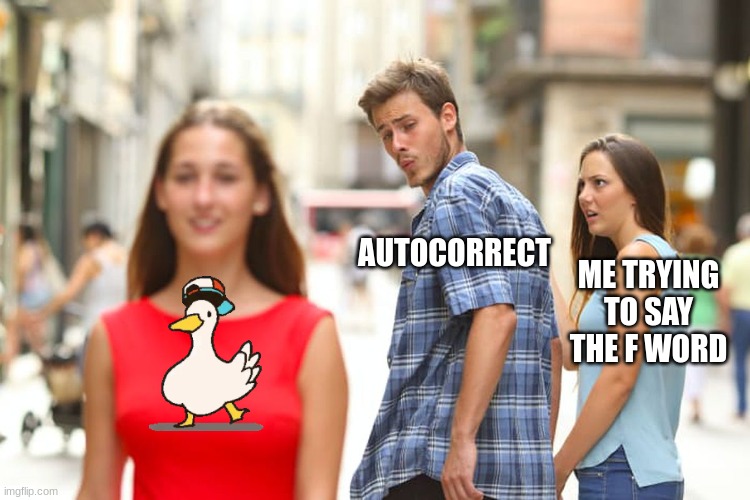 Distracted Boyfriend Meme | AUTOCORRECT; ME TRYING TO SAY THE F WORD | image tagged in memes,distracted boyfriend | made w/ Imgflip meme maker