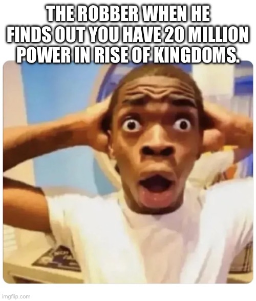 POV: Rise of Kingdoms ads | THE ROBBER WHEN HE FINDS OUT YOU HAVE 20 MILLION POWER IN RISE OF KINGDOMS. | image tagged in black guy suprised,mobile game ads | made w/ Imgflip meme maker
