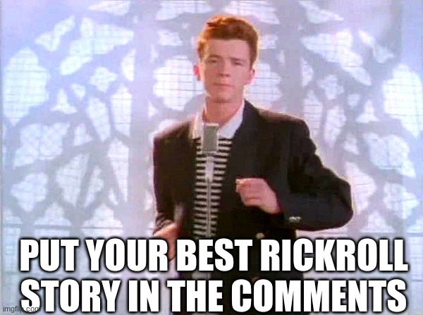 do it | PUT YOUR BEST RICKROLL STORY IN THE COMMENTS | image tagged in rickrolling | made w/ Imgflip meme maker