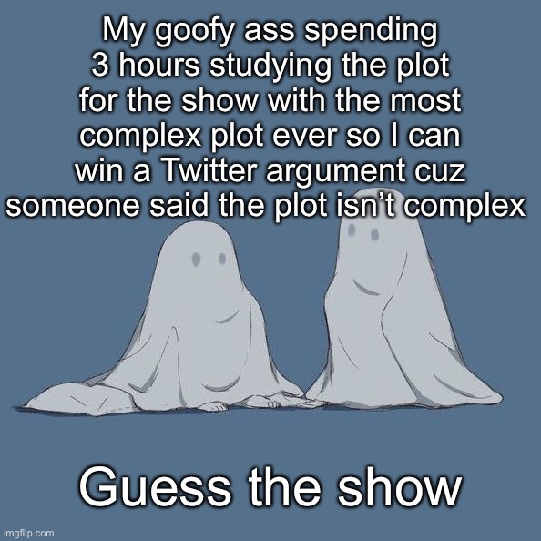 Avogado6 | My goofy ass spending 3 hours studying the plot for the show with the most complex plot ever so I can win a Twitter argument cuz someone said the plot isn’t complex; Guess the show | image tagged in avogado6 | made w/ Imgflip meme maker
