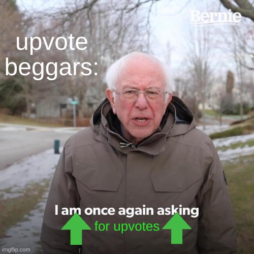 upvote beggars in a nutshell | upvote beggars:; for upvotes | image tagged in memes,bernie i am once again asking for your support,upvote,upvote begging | made w/ Imgflip meme maker