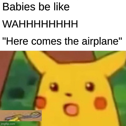 Surprised Pikachu | Babies be like; WAHHHHHHHH; "Here comes the airplane" | image tagged in memes,surprised pikachu | made w/ Imgflip meme maker