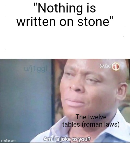 am I a joke to you | "Nothing is written on stone" The twelve tables (roman laws) | image tagged in am i a joke to you | made w/ Imgflip meme maker