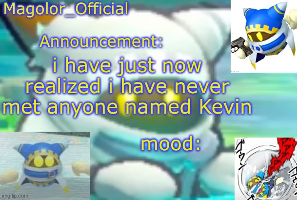 Magolor_Official's Magolor announcement temp | i have just now realized i have never met anyone named Kevin | image tagged in magolor_official's magolor announcement temp | made w/ Imgflip meme maker